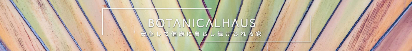 ボタニカルハウス 安心して暮らし続けられる家