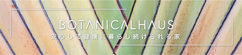 ボタニカルハウス 安心して暮らし続けられる家